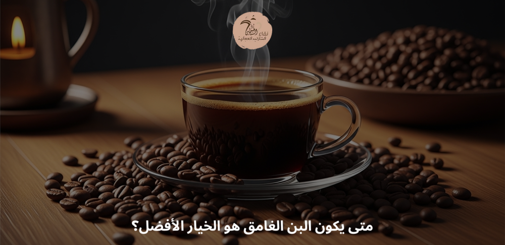 متى يكون البن الغامق هو الخيار الأفضل في يومك؟