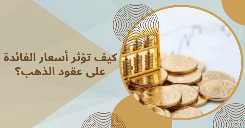 كيف تؤثر أسعار الفائدة على عقود الذهب؟