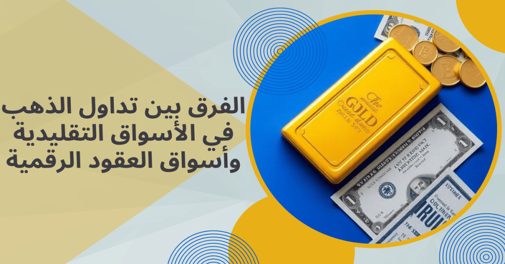الفرق بين تداول الذهب في الأسواق التقليدية وأسواق العقود الرقمية