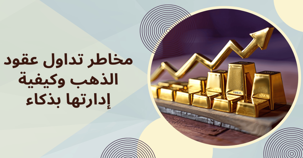 مخاطر تداول عقود الذهب وكيفية إدارتها بذكاء