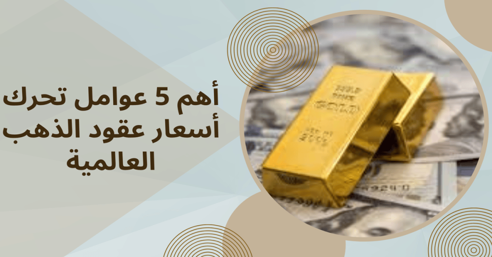 أهم 5 عوامل تحرك أسعار عقود الذهب العالمية أهم 5 عوامل تحرك أسعار عقود الذهب العالمية