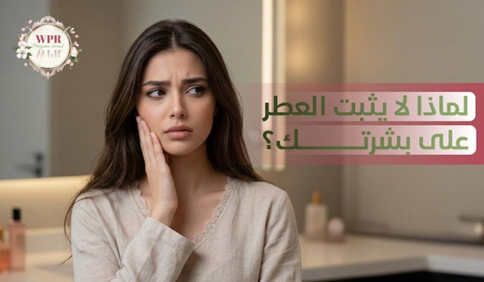لماذا لا يثبت العطر؟ أفضل طريقة لتثبيت العطر طوال اليوم