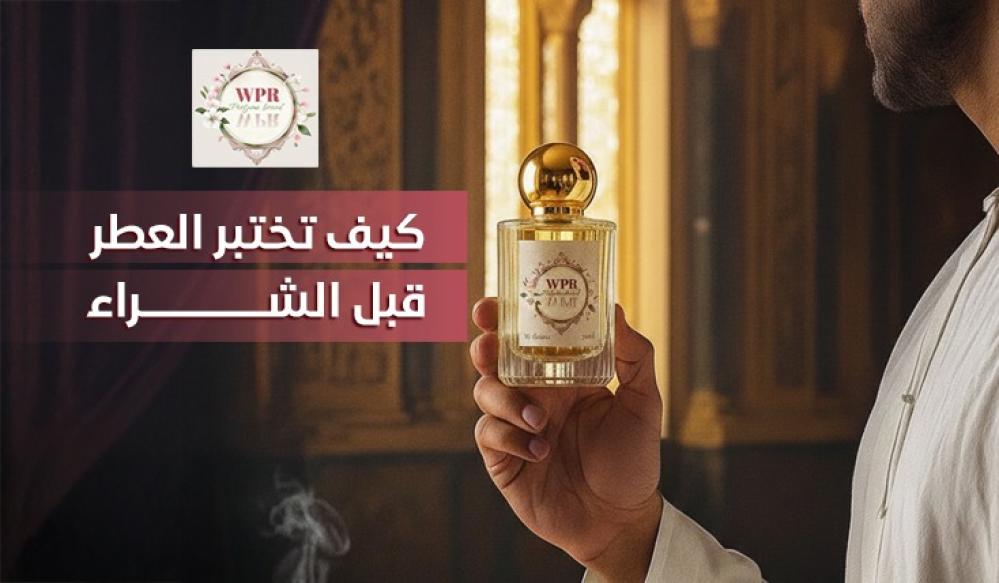 كيف تختبر العطر قبل الشراء؟ 7 خطوات لاختيار العطر المناسب