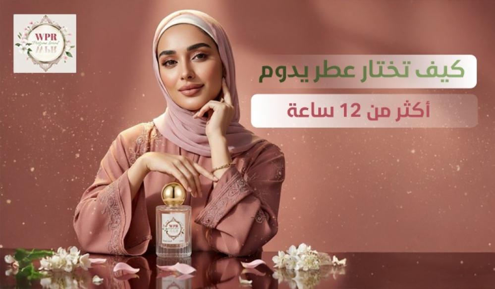كيف تختار عطر يدوم أكثر من 12 ساعة؟ دليل اختيار العطور طويلة الثبات