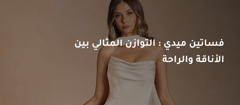 فساتين ميدي : التوازن المثالي بين الأناقة والراحة