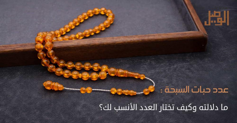 عدد حبات السبحة: ما دلالته وكيف تختار العدد الأنسب لك؟