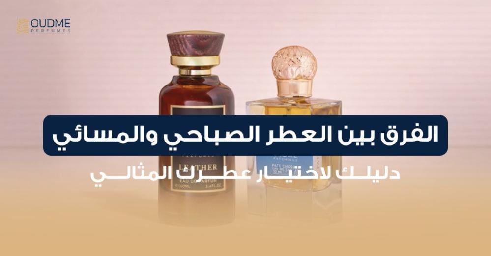 الفرق بين العطر الصباحي والمسائي: دليلك لاختيار عطرك المثالي