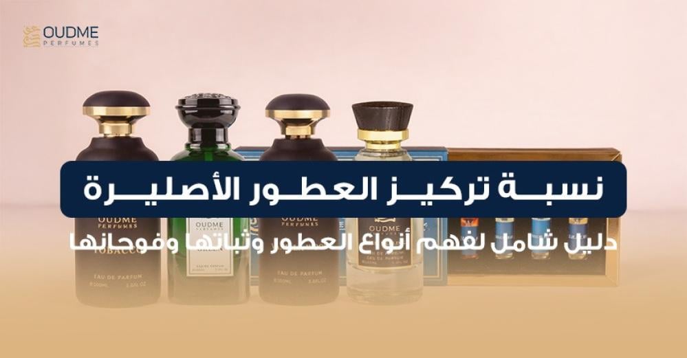 نسبة تركيز العطور الأصلية: دليل شامل لفهم أنواع العطور وثباتها وفوحانها