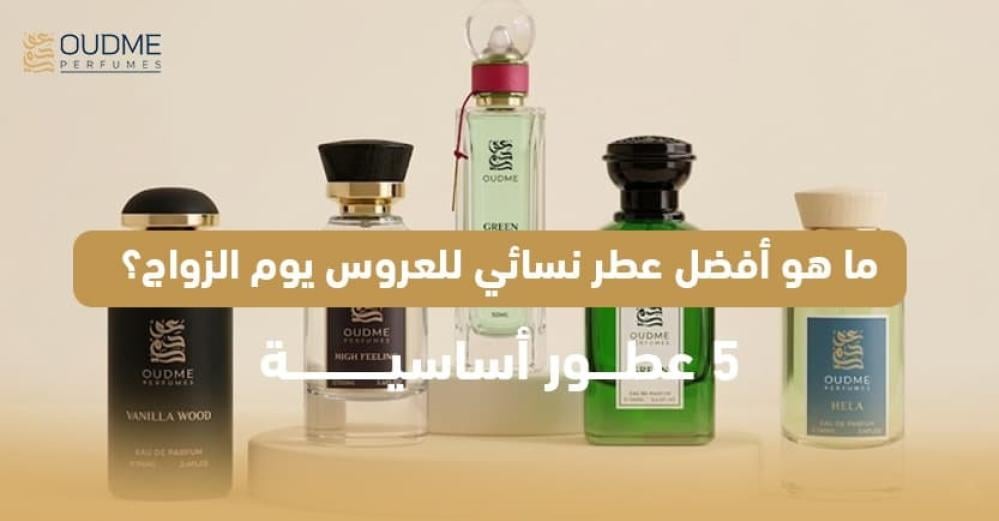 ما هو أفضل عطر نسائي للعروس يوم الزواج؟ 5 عطور أساسية