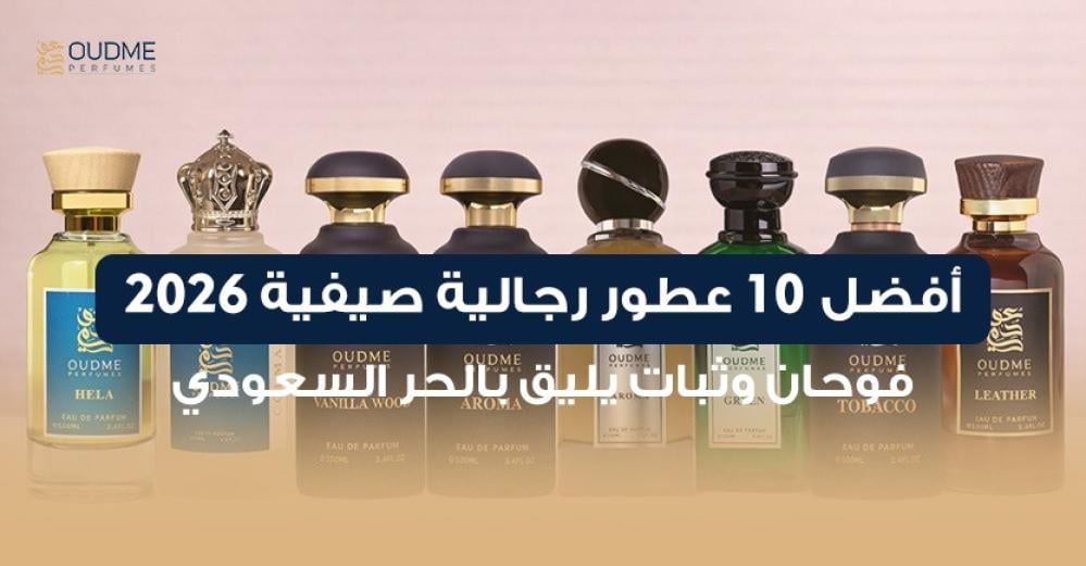 أفضل 10 عطور رجالية صيفية 2026 – فوحان وثبات يليق بالحر السعودي