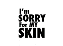 I’m SORRY For MY SKIN