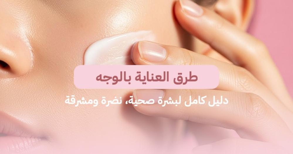 طرق العناية بالوجه