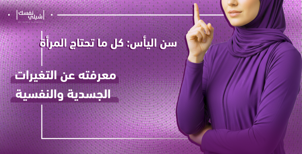 سن اليأس: كل ما تحتاج المرأة معرفته عن التغيرات الجسدية والنفسية