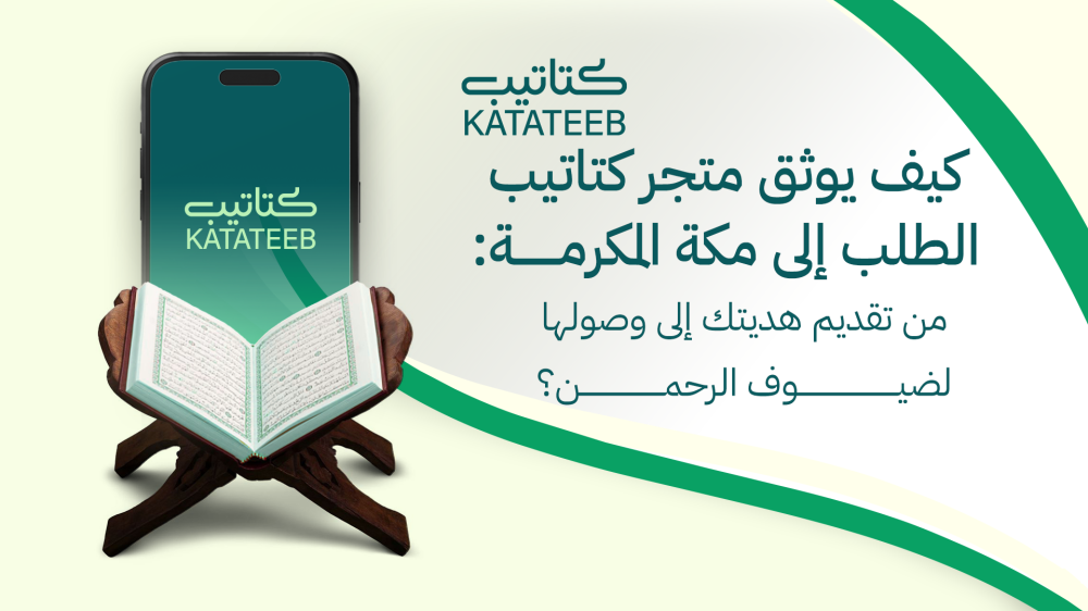 من تقديم الطلب إلى مكة المكرمة: كيف يوثق متجر "كتاتيب" وصول هديتك إلى ضيوف الرحمن؟