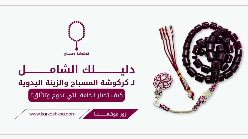 دليلك الشامل لـ كركوشة المسباح والزينة اليدوية: كيف تختار الخامة التي تدوم وتتألق؟