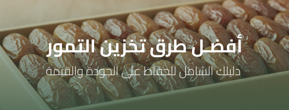 أفضل طرق تخزين التمور - دليلك الشامل للحفاظ على الجودة والقيمة