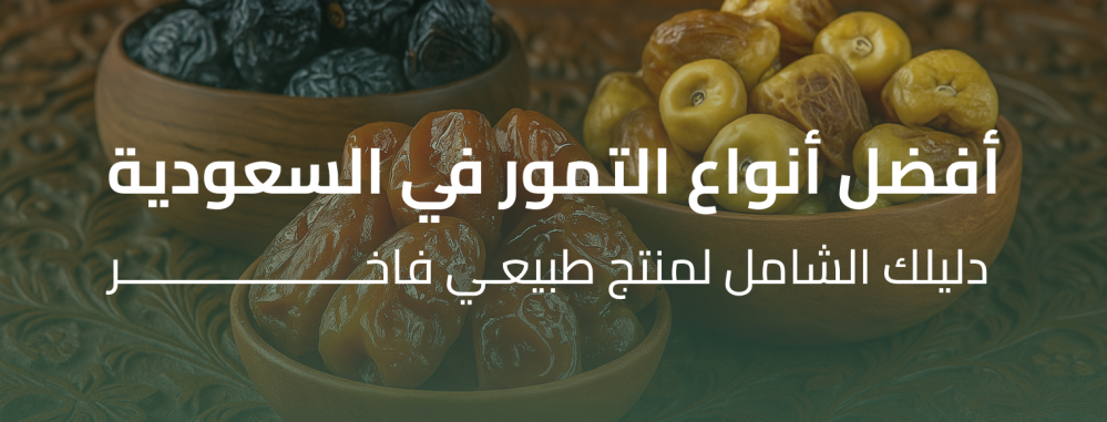 أفضل أنواع التمور في السعودية - دليلك الشامل لمنتج طبيعي فاخر