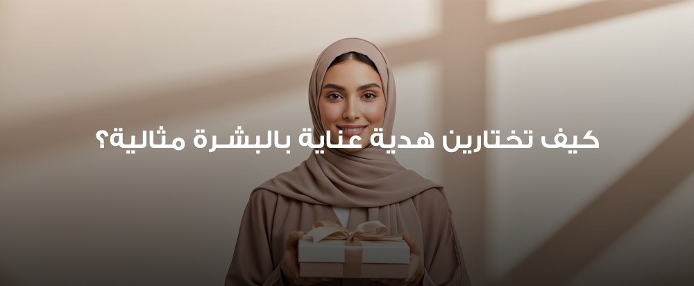 كيف تختارين هدية عناية بالبشرة مثالية؟