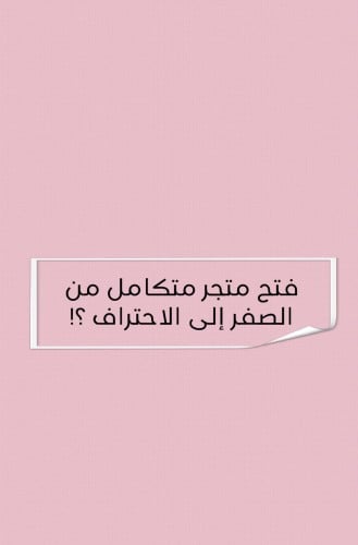فتح متجر متكامل من الصفر إلى الاحتراف.