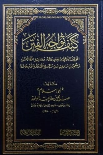 كيف تواجه الفتن : الموقف الشرعي من الفتن عامة ، ومن فتنة المظاهرات والتفجيرات والإغتيالات والخروج على ولاة الأمر خاصة