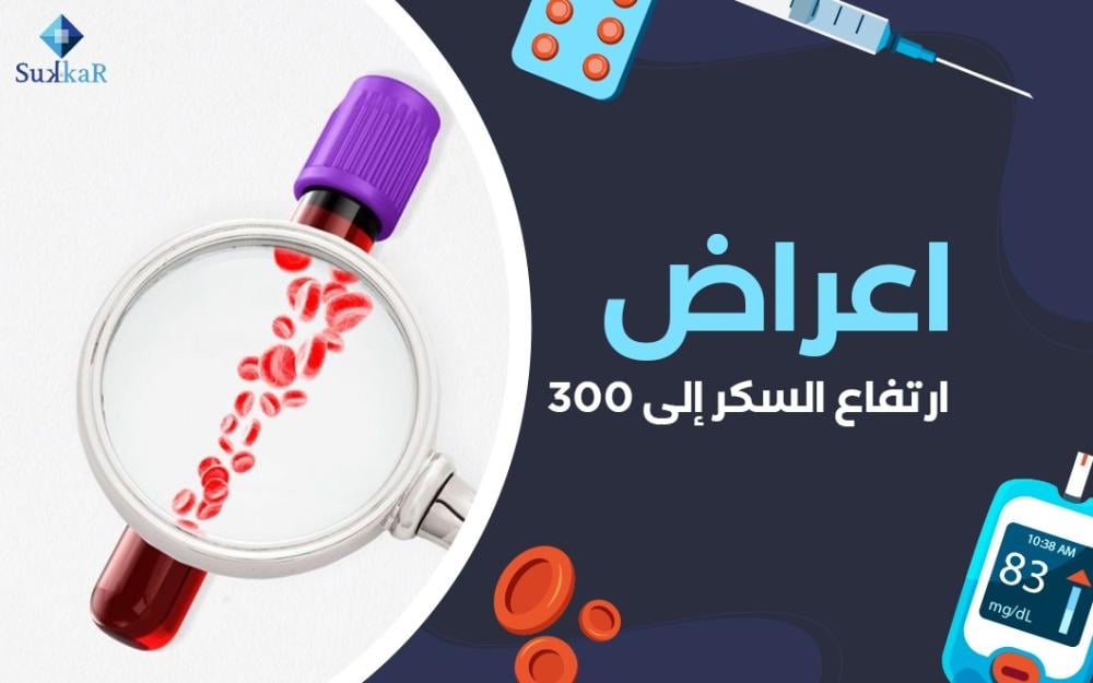 أعراض ارتفاع السكر إلى 300 و أهم التحذيرات و اشهر اسبابه وعلاجه