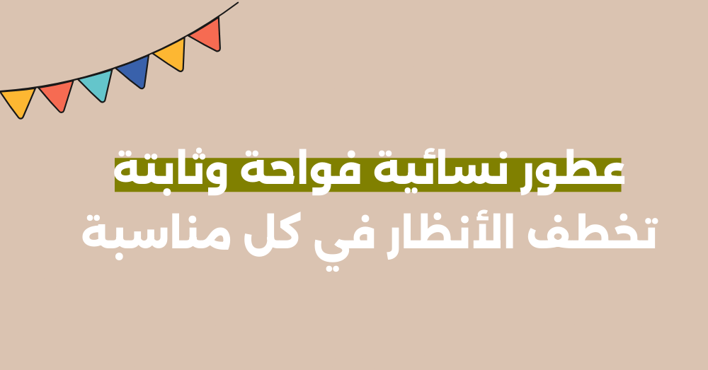 عطور نسائية فواحة وثابتة تخطف الأنظار في كل مناسبة