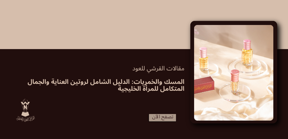 المسك والخمريات: الدليل الشامل لروتين العناية والجمال المتكامل للمرأة الخليجية