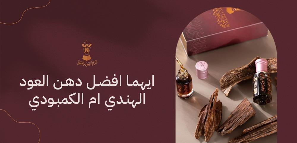 ايهما افضل دهن العود الهندي ام الكمبودي