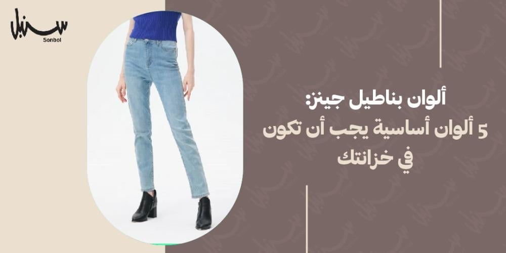 الوان بناطيل جينز: 5 ألوان أساسية يجب أن تكون في خزانتك