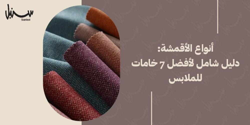 أنواع الأقمشة: دليل شامل لأفضل 7 خامات للملابس