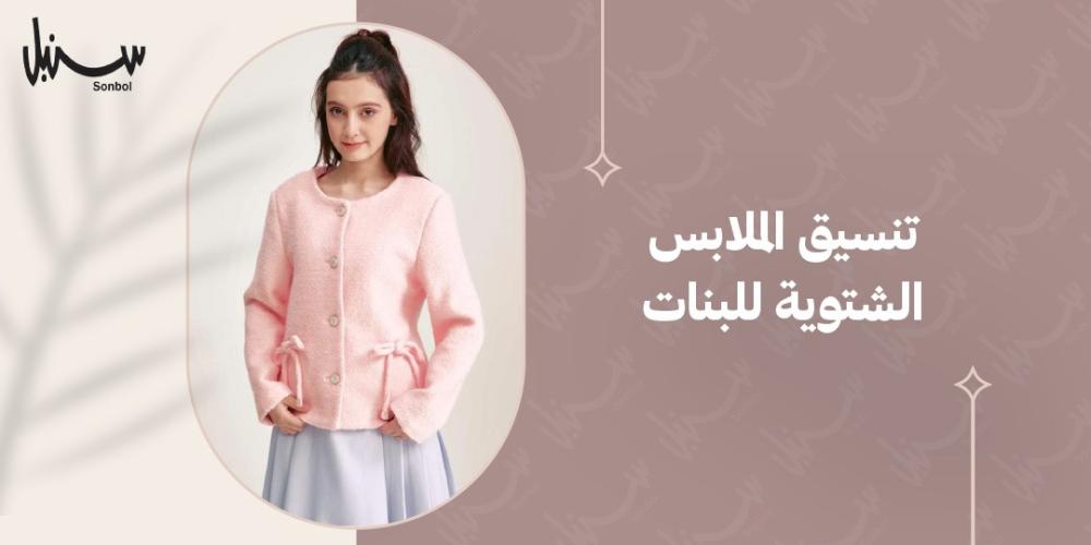 تنسيق الملابس الشتوية للبنات: أفكار ألوان و إطلالات أنيقة