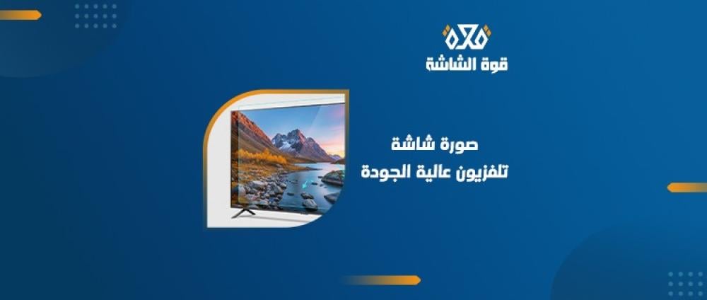 كيف تحافظ على وضوح و جودة صورة شاشة التلفزيون لفترة طويلة؟