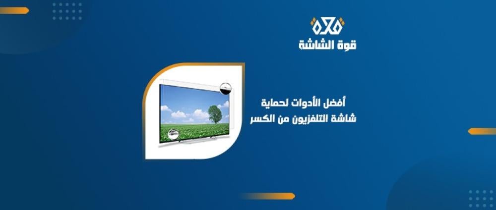 ما هي أهم الأدوات والحلول لحماية شاشة التليفزيون؟