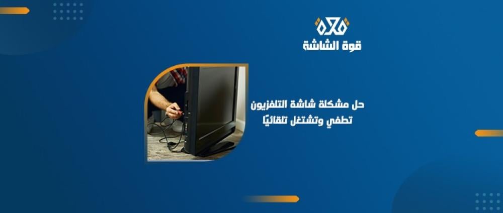 اسباب شاشة التلفزيون تطفي وتشتغل وكيف تحميها؟