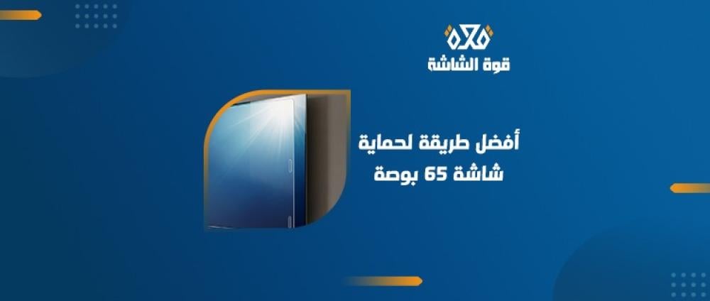 كيف يمكنني حماية شاشة تلفزيون 65 بوصة؟ دليلك لاختيار الأفضل