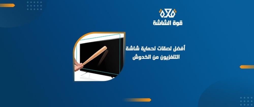 أفضل أنواع حماية شاشة التلفزيون وكيف تختار الحماية المناسبة لشاشتك