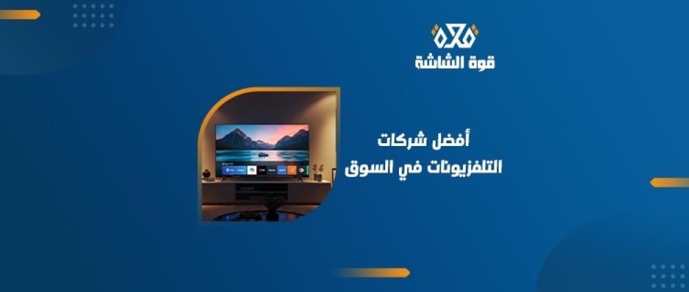 ما هي افضل شركات شاشات التلفزيون من حيث الجودة والسعر؟