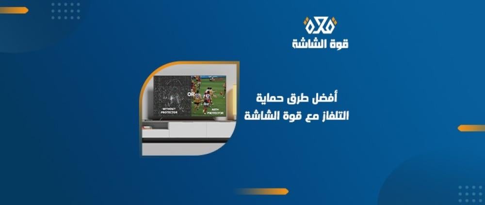 أفضل طرق حماية شاشات التلفزيون من الخدوش والأضرار