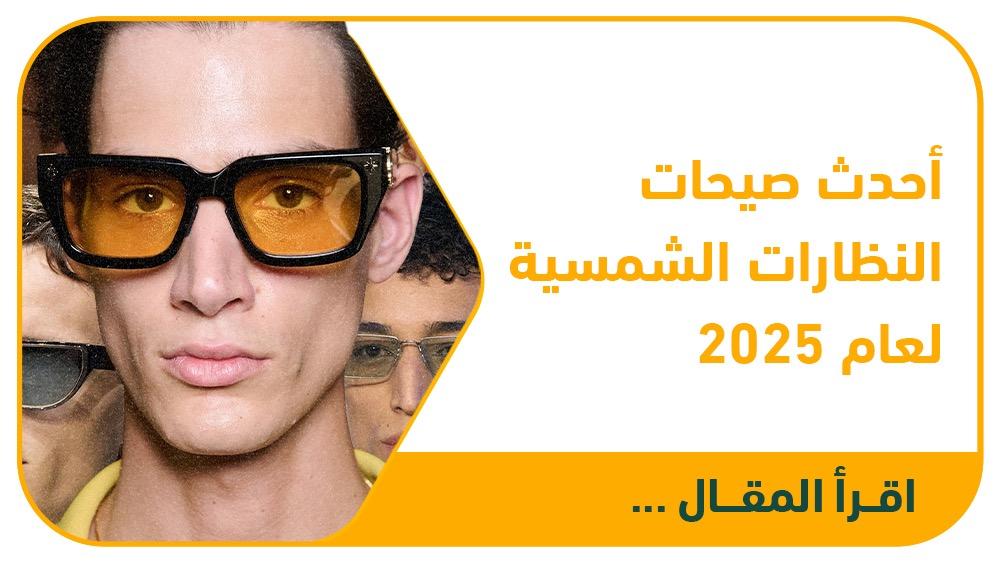 أحدث صيحات النظارات الشمسية لعام 2025: دليلك الشامل لاختيار الأناقة وا