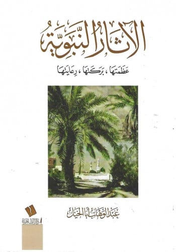 الآثار النبوية  عظمتها، بركتها ،رعايتها  - عبدالوهاب أبا الخيل