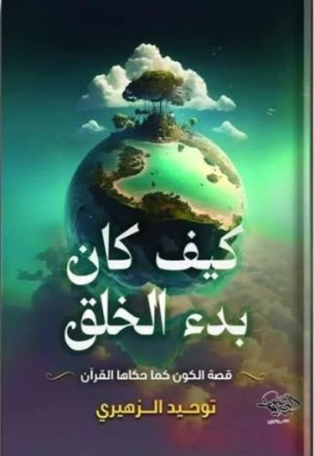 كيف كان بدء الخلق قصة الكون كما حكاها القرآن - توحيد الزهيري