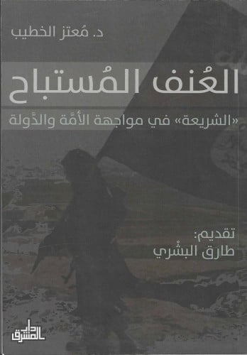 العنف المستباح الشريعة في مواجهة الأمة والدّولة