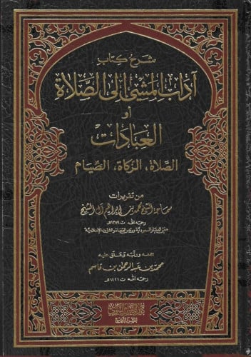شرح كتاب آداب المشي الى الصلاة او العبادات: الصلاة ، الزكاة ، الصيام مع تقريرات الشيخ محمد بن ابراهيم آل الشيخ