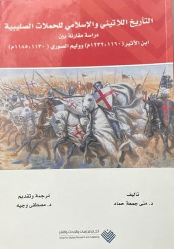 التأريخ اللاتيني والإسلامي للحروب الصليبية: دراسة مقارنة لوليم الصوري 1130: 1185م وابن الأثير 1160 : 1232م