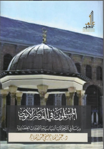 المسلمون في العصر الأموي دراسة في التحولات السياسية والتغيرات الحضارية