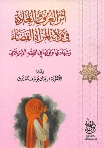 أثر العرف والعادة في ولاية المرأة القضاء وشهادتها وإرثها في الفقه الإسْلامي