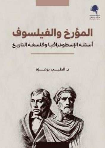 المؤرخ والفيلسوف أسئلة الإسطوغرافيا وفلسفة التاريخ - الطيب بو عزة
