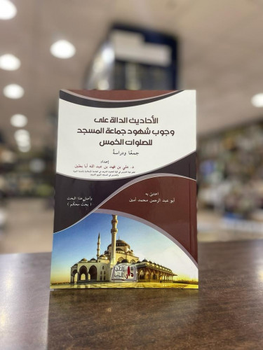 الأحاديث الدالة على وجوب شهود صلاة جماعة المسجد للصلوات الخمس جمعا ودراسة