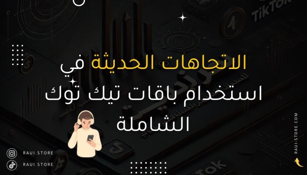 الاتجاهات الحديثة في استخدام باقات تيك توك الشاملة