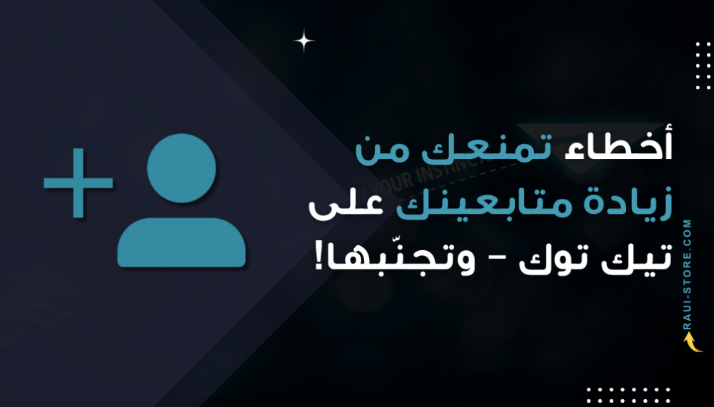 أخطاء تمنعك من زيادة متابعينك على تيك توك – وتجنّبها!